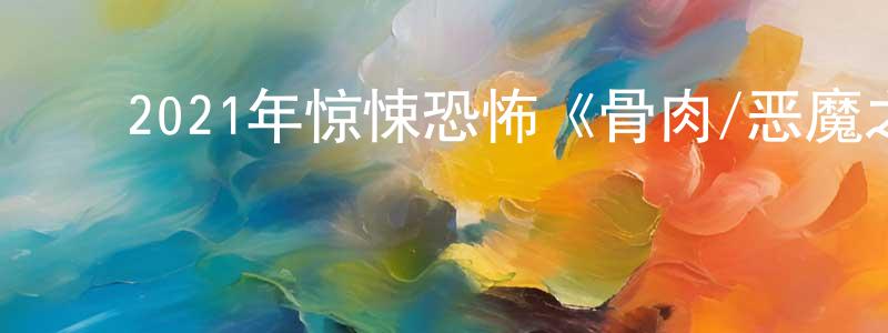 ﻿陈筱筱发布﻿2021年惊悚恐怖《骨肉/恶魔之子》BD中英双字迅雷下载_电影天堂